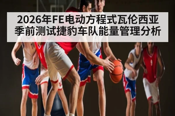 2026年FE电动方程式瓦伦西亚季前测试捷豹车队能量管理分析